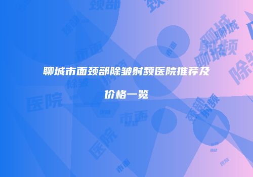 聊城市面颈部除皱射频医院推荐及价格一览