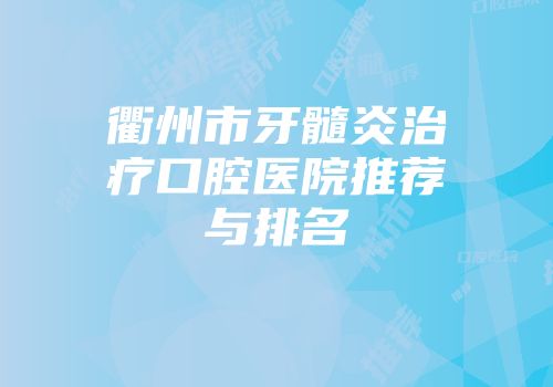 衢州市牙髓炎治疗口腔医院推荐与排名