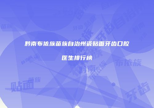 黔南布依族苗族自治州瓷贴面牙齿口腔医生排行榜