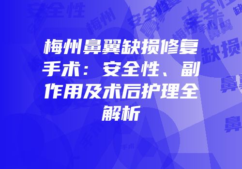 梅州鼻翼缺损修复手术：安全性、副作用及术后护理全解析