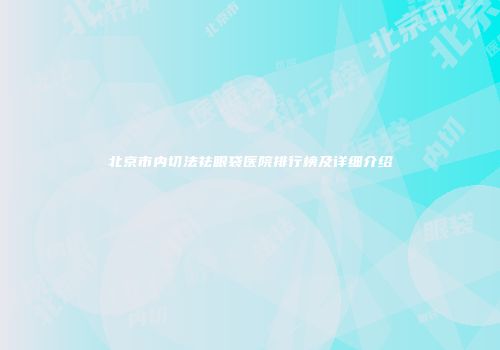 北京市内切法祛眼袋医院排行榜及详细介绍
