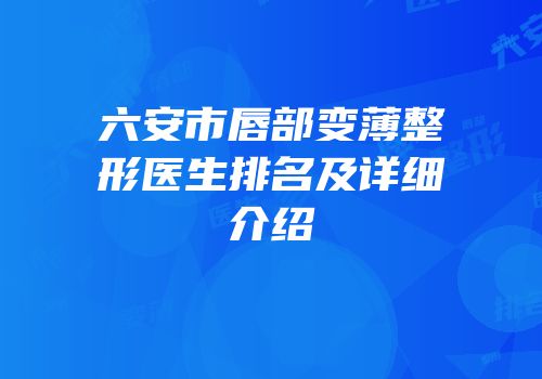 六安市唇部变薄整形医生排名及详细介绍
