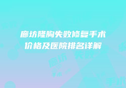 廊坊隆胸失败修复手术价格及医院排名详解