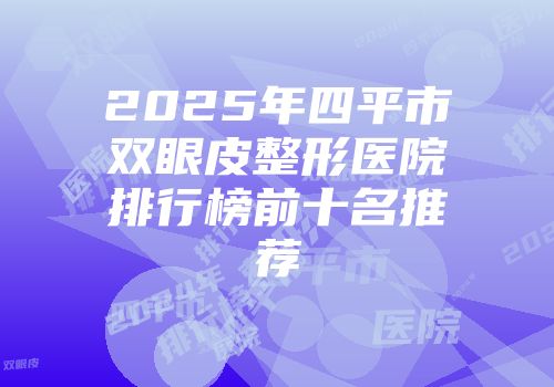 2025年四平市双眼皮整形医院排行榜前十名推荐