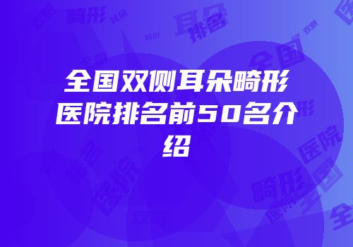 全国双侧耳朵畸形医院排名前50名介绍