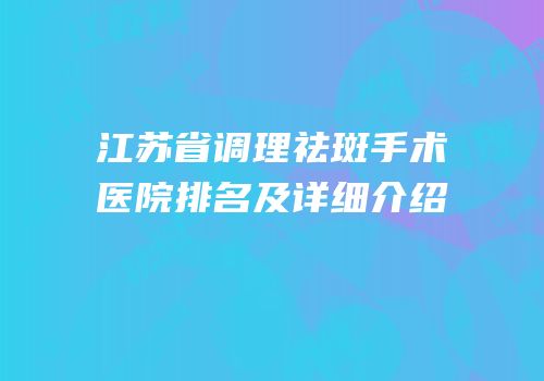 江苏省调理祛斑手术医院排名及详细介绍