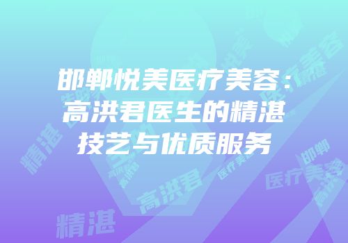 邯郸悦美医疗美容：高洪君医生的精湛技艺与优质服务