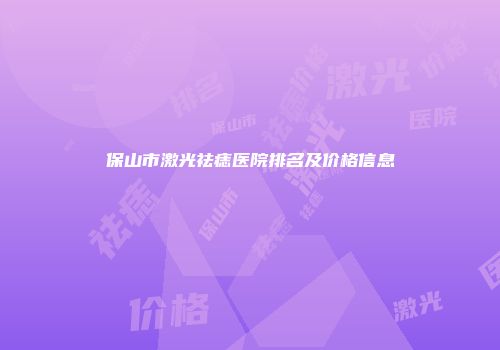 保山市激光祛痣医院排名及价格信息