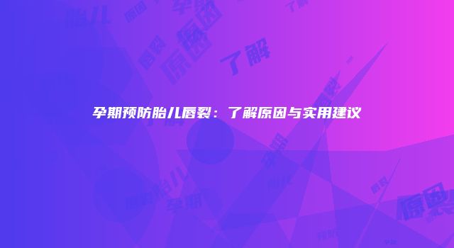孕期预防胎儿唇裂：了解原因与实用建议