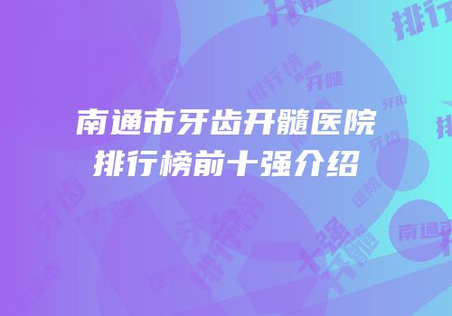 南通市牙齿开髓医院排行榜前十强介绍