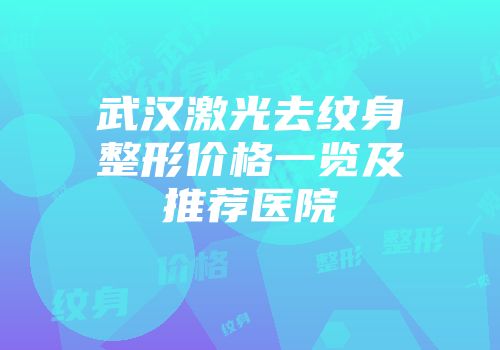 武汉激光去纹身整形价格一览及推荐医院