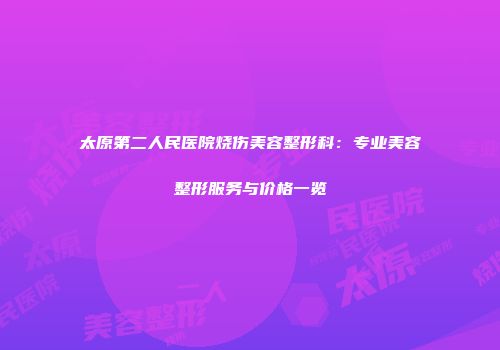 太原第二人民医院烧伤美容整形科：专业美容整形服务与价格一览