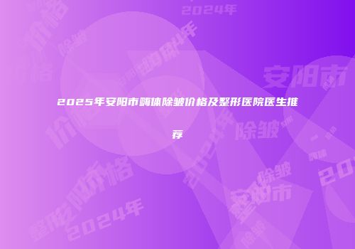 2025年安阳市嗨体除皱价格及整形医院医生推荐