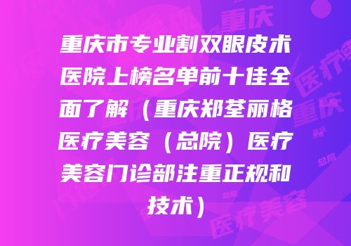 重庆市专业割双眼皮术医院上榜名单前十佳全面了解（重庆郑荃丽格医疗美容（总院）医疗美容门诊部注重正规和技术）