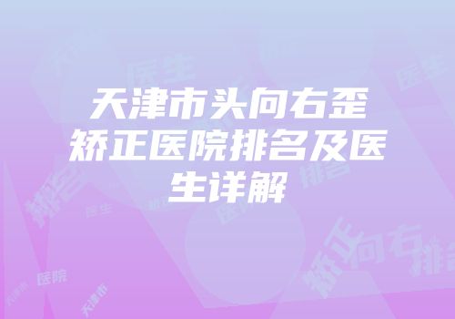 天津市头向右歪矫正医院排名及医生详解