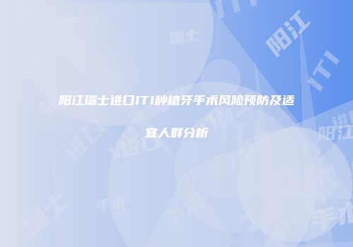 阳江瑞士进口ITI种植牙手术风险预防及适宜人群分析