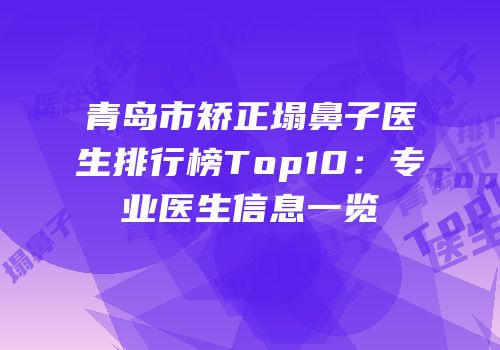 青岛市矫正塌鼻子医生排行榜Top10：专业医生信息一览