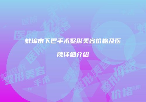 蚌埠市下巴手术整形美容价格及医院详细介绍