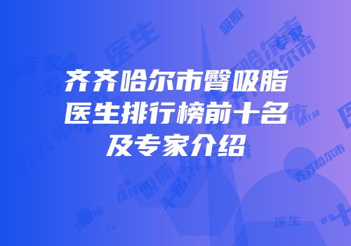 齐齐哈尔市臀吸脂医生排行榜前十名及专家介绍