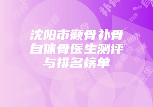 沈阳市颧骨补骨自体骨医生测评与排名榜单