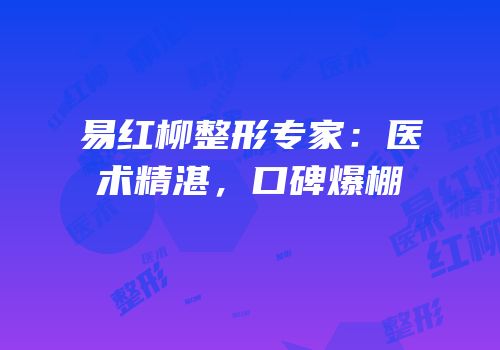 易红柳整形专家：医术精湛，口碑爆棚