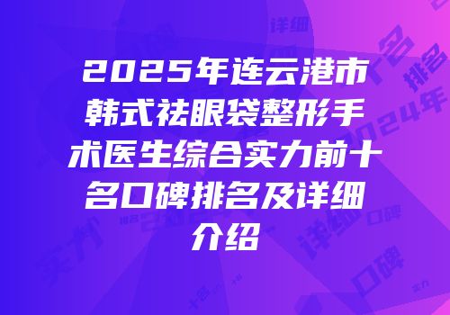 2025年连云港市韩式祛眼袋整形手术医生综合实力前十名口碑排名及详细介绍