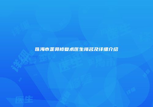 珠海市歪鼻修复术医生排名及详细介绍