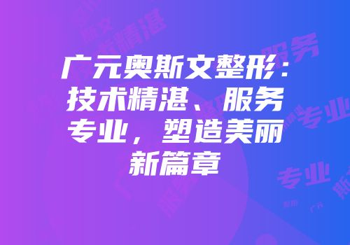 广元奥斯文整形：技术精湛、服务专业，塑造美丽新篇章