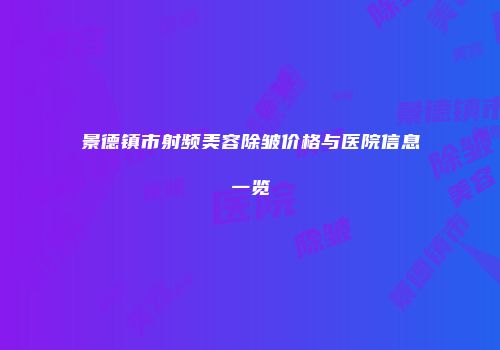 景德镇市射频美容除皱价格与医院信息一览