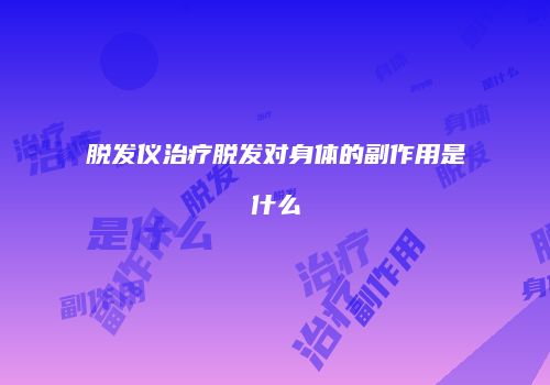 脱发仪治疗脱发对身体的副作用是什么