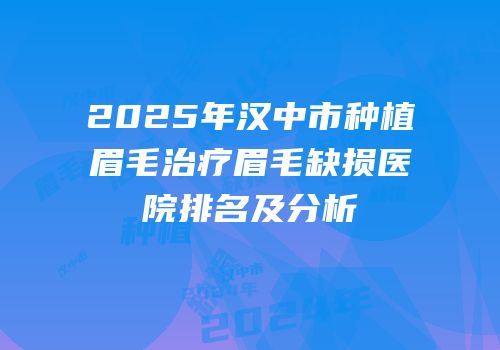 2025年汉中市种植眉毛治疗眉毛缺损医院排名及分析