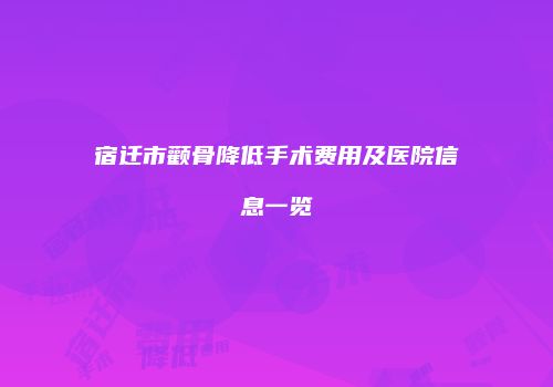 宿迁市颧骨降低手术费用及医院信息一览