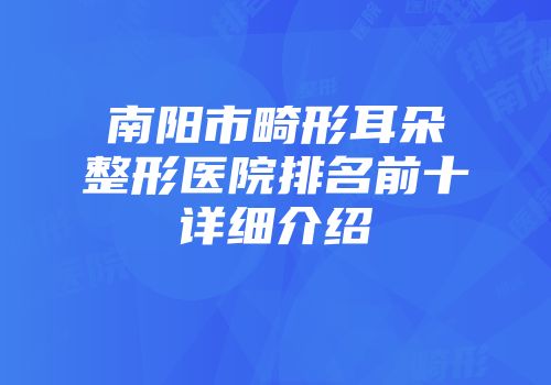 南阳市畸形耳朵整形医院排名前十详细介绍