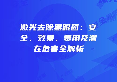 激光去除黑眼圈：安全、效果、费用及潜在危害全解析