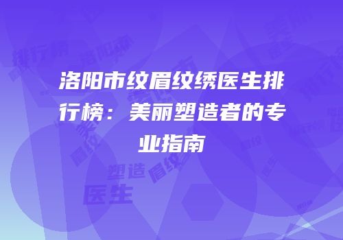 洛阳市纹眉纹绣医生排行榜：美丽塑造者的专业指南