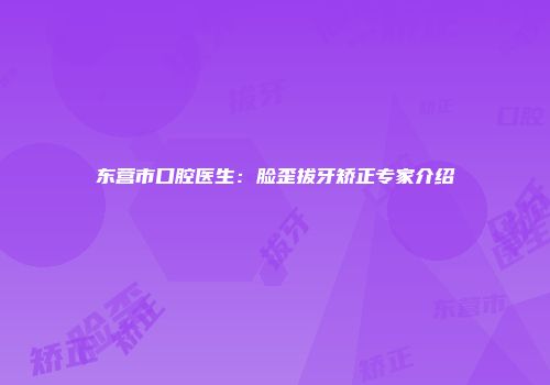 东营市口腔医生：脸歪拔牙矫正专家介绍