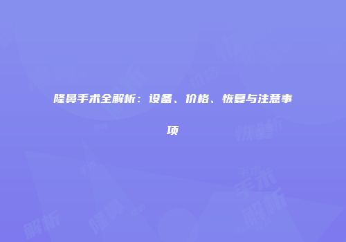 隆鼻手术全解析：设备、价格、恢复与注意事项