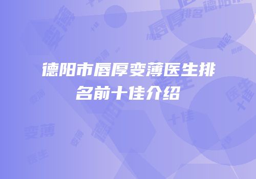 德阳市唇厚变薄医生排名前十佳介绍