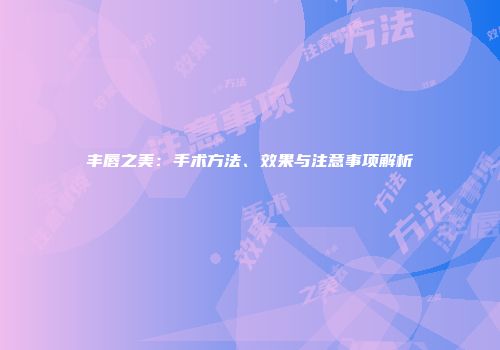 丰唇之美：手术方法、效果与注意事项解析