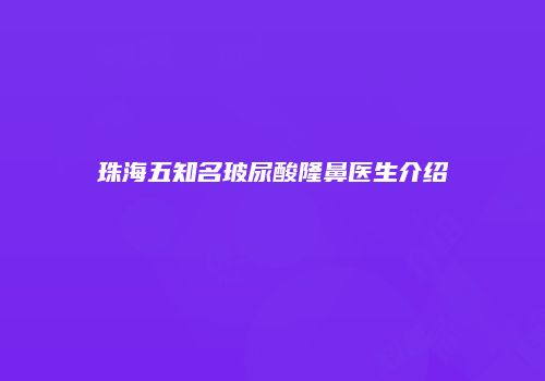 珠海五知名玻尿酸隆鼻医生介绍