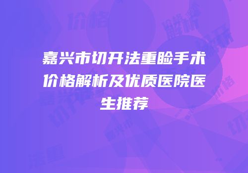 嘉兴市切开法重睑手术价格解析及优质医院医生推荐