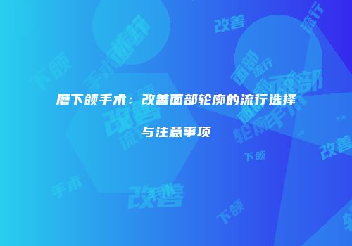 磨下颌手术：改善面部轮廓的流行选择与注意事项