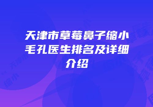 天津市草莓鼻子缩小毛孔医生排名及详细介绍