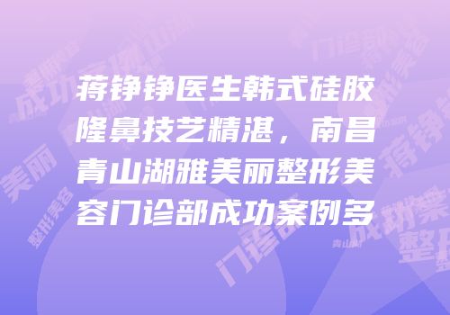 蒋铮铮医生韩式硅胶隆鼻技艺精湛，南昌青山湖雅美丽整形美容门诊部成功案例多