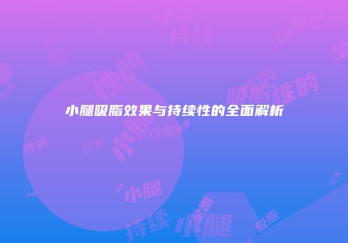 小腿吸脂效果与持续性的全面解析