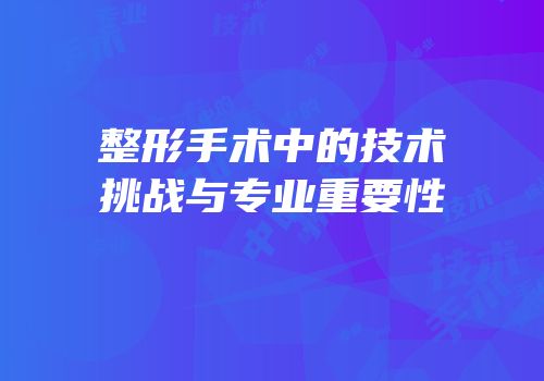 整形手术中的技术挑战与专业重要性