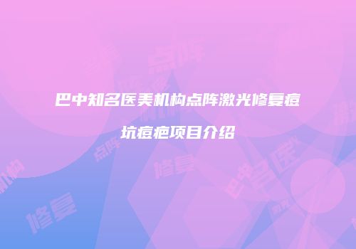 巴中知名医美机构点阵激光修复痘坑痘疤项目介绍