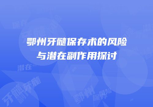 鄂州牙髓保存术的风险与潜在副作用探讨