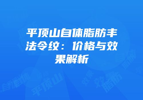 平顶山自体脂肪丰法令纹：价格与效果解析