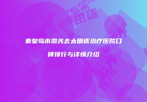 秦皇岛市激光去太田痣治疗医院口碑排行与详情介绍